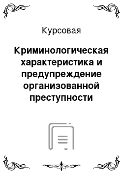 Курсовая: Криминологическая характеристика и предупреждение организованной преступности