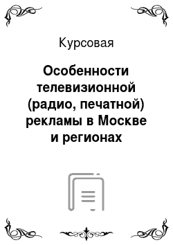 Курсовая: Особенности телевизионной (радио, печатной) рекламы в Москве и регионах