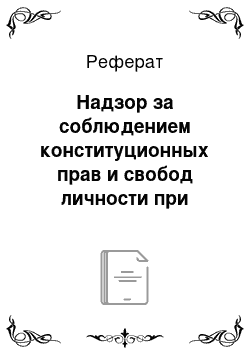 Реферат: Надзор за соблюдением конституционных прав и свобод личности при принятии решений о заключении под стражу и производстве следственных действий