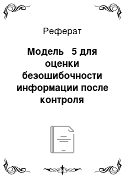 Реферат: Модель № 5 для оценки безошибочности информации после контроля