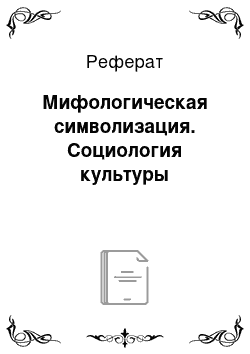 Реферат: Мифологическая символизация. Социология культуры