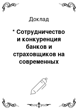 Доклад: * Сотрудничество и конкуренция банков и страховщиков на современных финансовых рынках