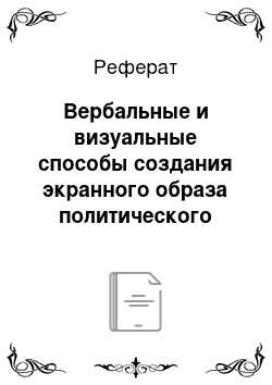 Реферат: Вербальные и визуальные способы создания экранного образа политического лидера