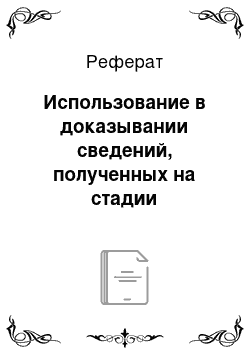 Реферат: Использование в доказывании сведений, полученных на стадии возбуждения уголовного дела