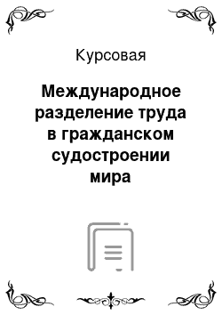 Курсовая: Международное разделение труда в гражданском судостроении мира