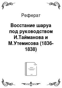 Реферат: Восстание шаруа под руководством И.Тайманова и М.Утемисова (1836-1838)