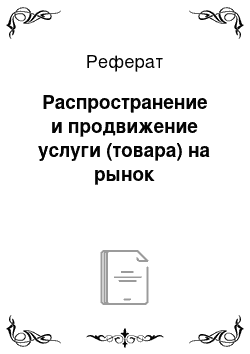 Реферат: Распространение и продвижение услуги (товара) на рынок