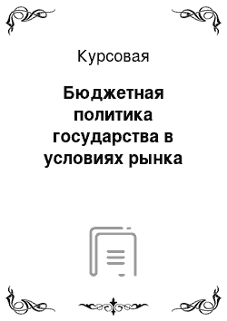 Курсовая: Бюджетная политика государства в условиях рынка