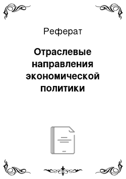 Реферат: Отраслевые направления экономической политики