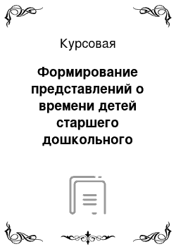 Курсовая: Формирование представлений о времени детей старшего дошкольного возраста посредством воспоминаний автобиографической памяти в условиях ДОО