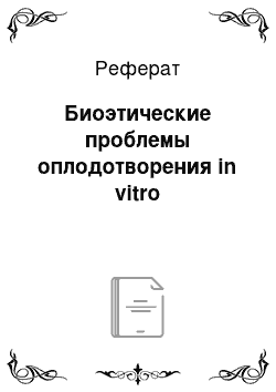 Реферат: Биоэтические проблемы оплодотворения in vitro