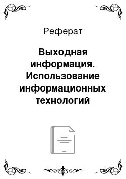 Реферат: Выходная информация. Использование информационных технологий