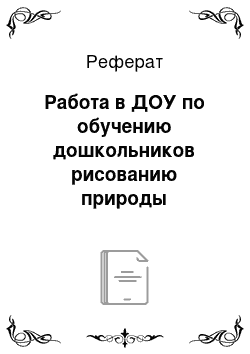 Реферат: Работа в ДОУ по обучению дошкольников рисованию природы