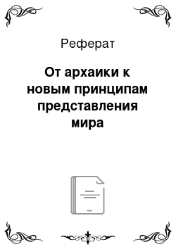 Реферат: От архаики к новым принципам представления мира