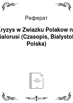 Реферат: Kryzys w Zwiazku Polakow na Bialorusi (Czasopis, Bialystok, Polska)