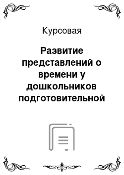 Курсовая: Развитие представлений о времени у дошкольников подготовительной группы к школе