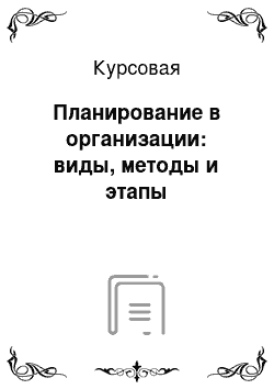 Курсовая: Планирование в организации: виды, методы и этапы