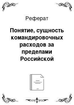 Реферат: Понятие, сущность командировочных расходов за пределами Российской Федерации