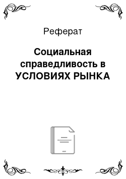 Реферат: Социальная справедливость в УСЛОВИЯХ РЫНКА