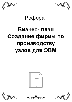 Реферат: Бизнес-план Создание фирмы по производству узлов для ЭВМ