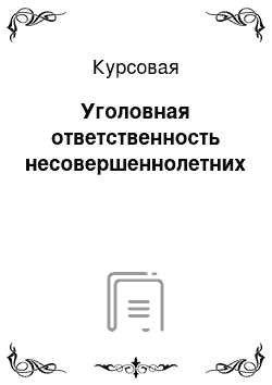 Курсовая: Уголовная ответственность несовершеннолетних