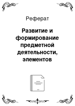 Реферат: Развитие и формирование предметной деятельности, элементов трудовой деятельности