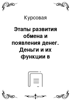 Курсовая: Этапы развития обмена и появления денег. Деньги и их функции в современных условиях