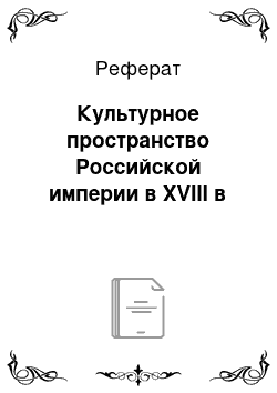 Реферат: Культурное пространство Российской империи в XVIII в