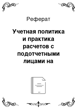 Реферат: Учетная политика и практика расчетов с подотчетными лицами на исследуемом предприятии