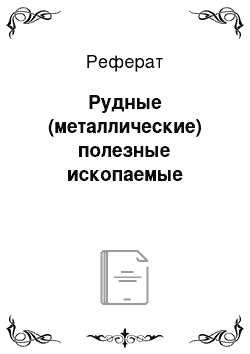 Реферат: Рудные (металлические) полезные ископаемые