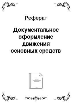 Реферат: Документальное оформление движения основных средств