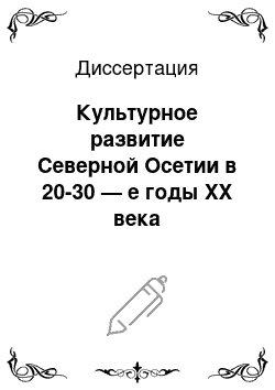 Диссертация: Культурное развитие Северной Осетии в 20-30 — е годы XX века