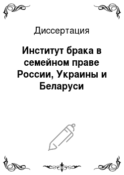 Диссертация: Институт брака в семейном праве России, Украины и Беларуси
