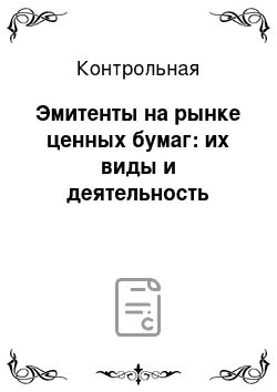 Контрольная: Эмитенты на рынке ценных бумаг: их виды и деятельность