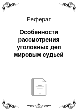 Реферат: Особенности рассмотрения уголовных дел мировым судьей