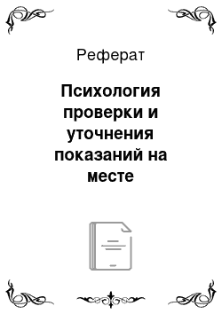 Реферат: Психология проверки и уточнения показаний на месте