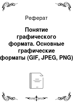 Реферат: Понятие графического формата. Основные графические форматы (GIF, JPEG, PNG) , их отличительные особенности, преимущества и недостатки