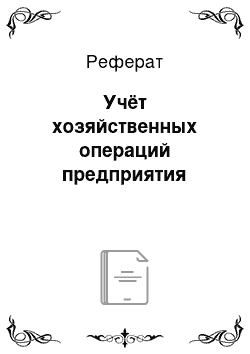 Реферат: Учёт хозяйственных операций предприятия