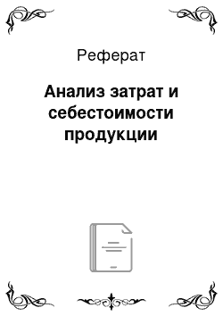 Реферат: Анализ затрат и себестоимости продукции