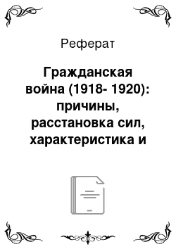 Реферат: Гражданская война (1918-1920): причины, расстановка сил, характеристика и роль Белого движения, военные действия. Итоги войны и причины победы большевиков