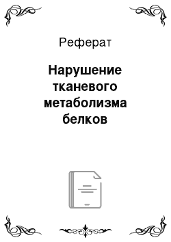 Реферат: Нарушение тканевого метаболизма белков