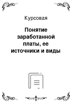 Курсовая: Понятие заработанной платы, ее источники и виды