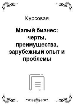 Курсовая: Малый бизнес: черты, преимущества, зарубежный опыт и проблемы становления в России