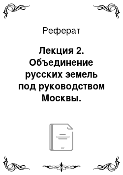 Реферат: Лекция 2. Объединение русских земель под руководством Москвы. Формирование сословно-представительной монархии