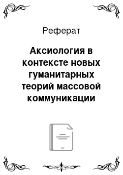 Реферат: Аксиология в контексте новых гуманитарных теорий массовой коммуникации