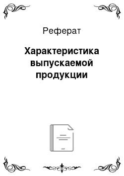 Реферат: Характеристика выпускаемой продукции