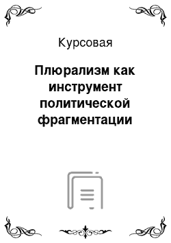 Курсовая: Плюрализм как инструмент политической фрагментации