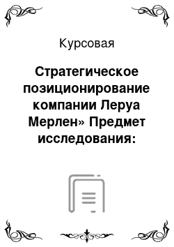 Курсовая: Стратегическое позиционирование компании Леруа Мерлен» Предмет исследования: позиционирование компании на рынке строительных магазинов