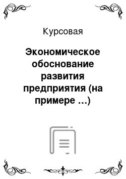 Курсовая: Экономическое обоснование развития предприятия (на примере …)