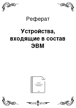 Реферат: Устройства, входящие в состав ЭВМ